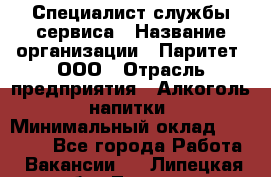 Специалист службы сервиса › Название организации ­ Паритет, ООО › Отрасль предприятия ­ Алкоголь, напитки › Минимальный оклад ­ 21 000 - Все города Работа » Вакансии   . Липецкая обл.,Липецк г.